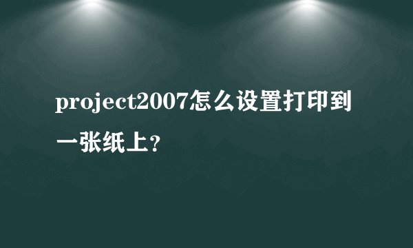 project2007怎么设置打印到一张纸上？