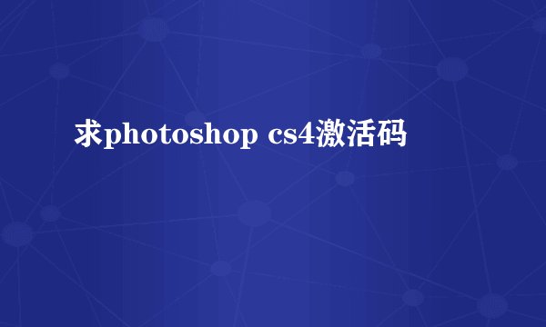 求photoshop cs4激活码