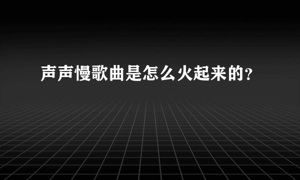 声声慢歌曲是怎么火起来的？
