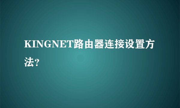 KINGNET路由器连接设置方法？