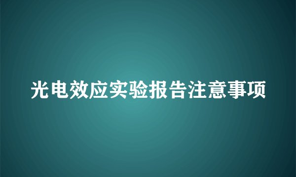 光电效应实验报告注意事项