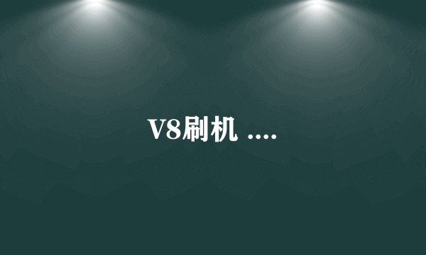 V8刷机 ....