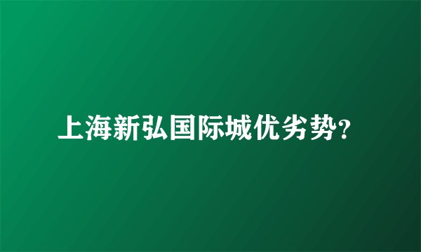 上海新弘国际城优劣势？