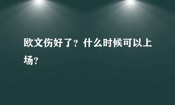 欧文伤好了？什么时候可以上场？