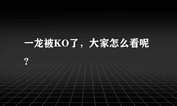 一龙被KO了，大家怎么看呢？