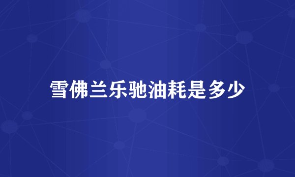 雪佛兰乐驰油耗是多少