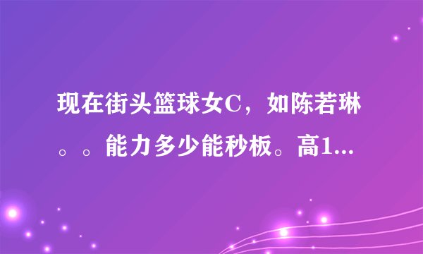 现在街头篮球女C，如陈若琳。。能力多少能秒板。高1 2 3的板。。还有吸冒嘛？大神们帮帮忙