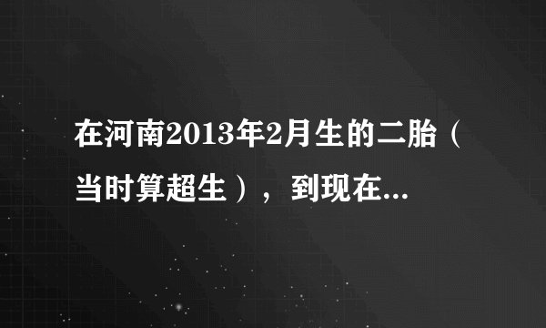 在河南2013年2月生的二胎（当时算超生），到现在还没有被处罚，按照河南新的计生条例，现在还会被处