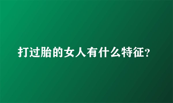 打过胎的女人有什么特征？