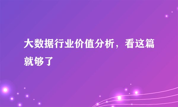 大数据行业价值分析，看这篇就够了