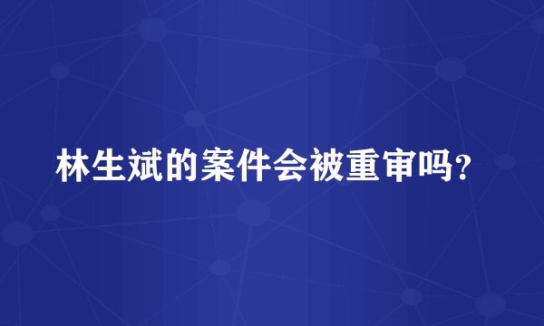 林生斌的案件会被重审吗？