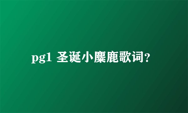 pg1 圣诞小麋鹿歌词？