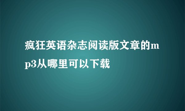 疯狂英语杂志阅读版文章的mp3从哪里可以下载
