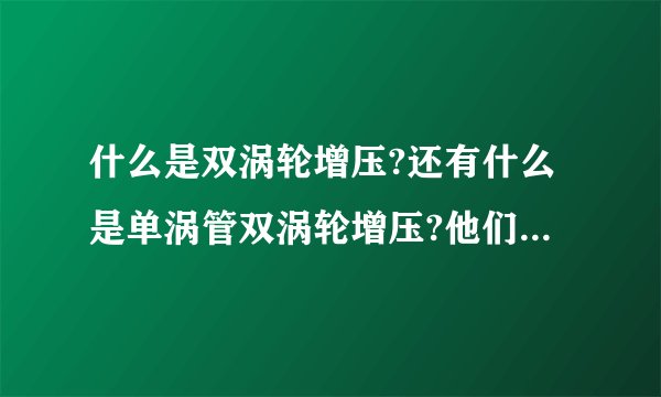 什么是双涡轮增压?还有什么是单涡管双涡轮增压?他们之间有什么区别?它们有两个废气涡轮吗？