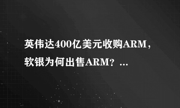 英伟达400亿美元收购ARM，软银为何出售ARM？收购过程中国是关键