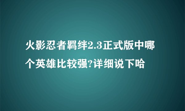 火影忍者羁绊2.3正式版中哪个英雄比较强?详细说下哈