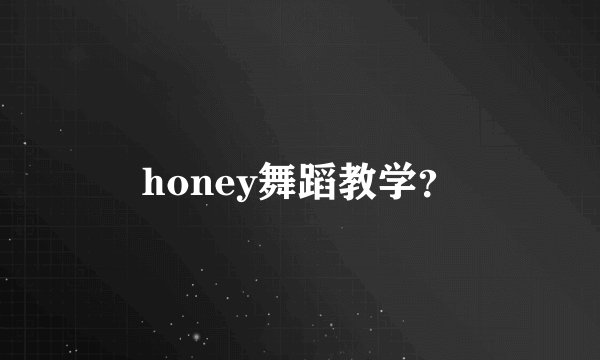 honey舞蹈教学？