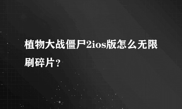 植物大战僵尸2ios版怎么无限刷碎片？