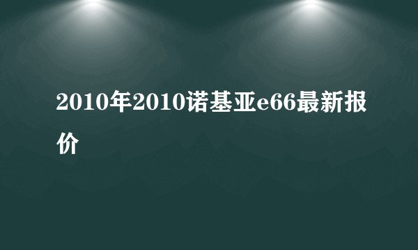 2010年2010诺基亚e66最新报价