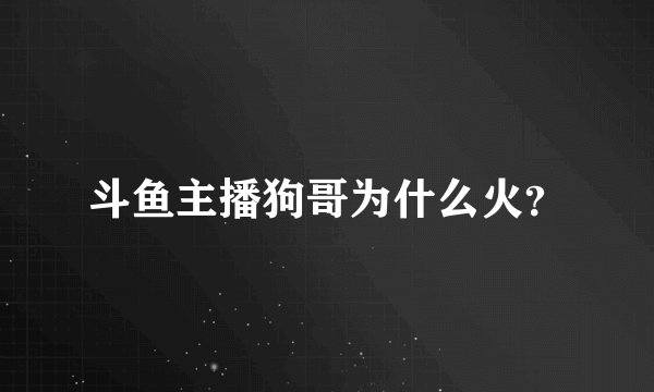 斗鱼主播狗哥为什么火？