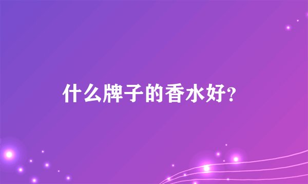 什么牌子的香水好？