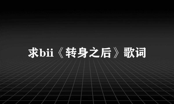 求bii《转身之后》歌词