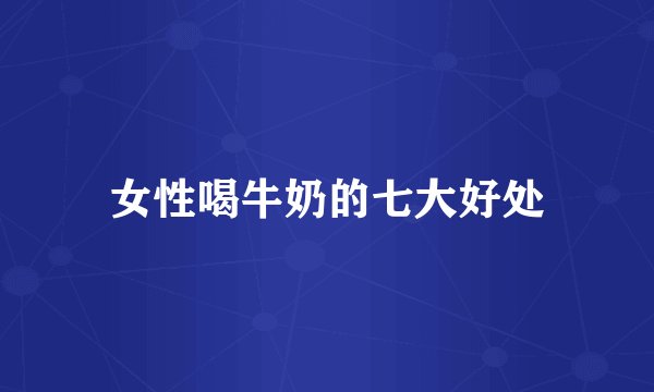 女性喝牛奶的七大好处