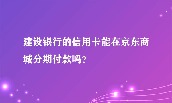 建设银行的信用卡能在京东商城分期付款吗？