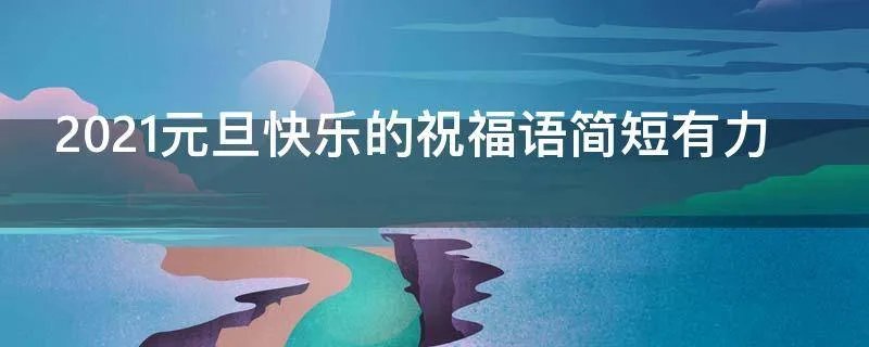 2021元旦快乐的祝福语简短有力