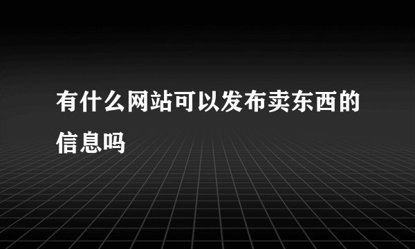 有什么网站可以发布卖东西的信息吗