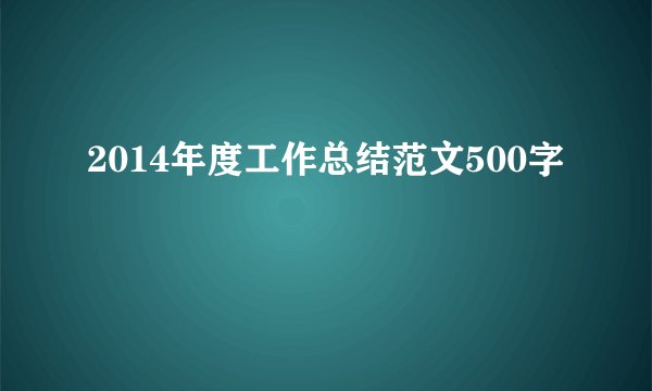 2014年度工作总结范文500字