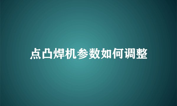 点凸焊机参数如何调整