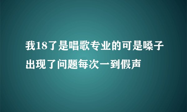 我18了是唱歌专业的可是嗓子出现了问题每次一到假声