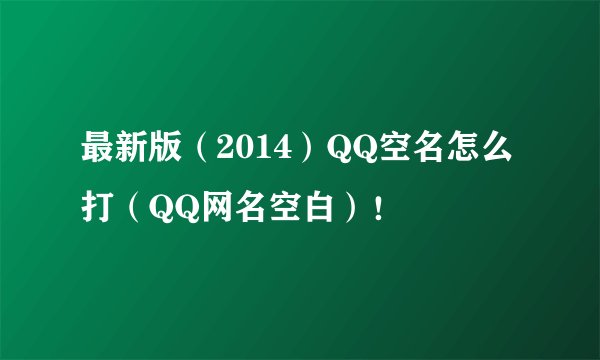 最新版（2014）QQ空名怎么打（QQ网名空白）！