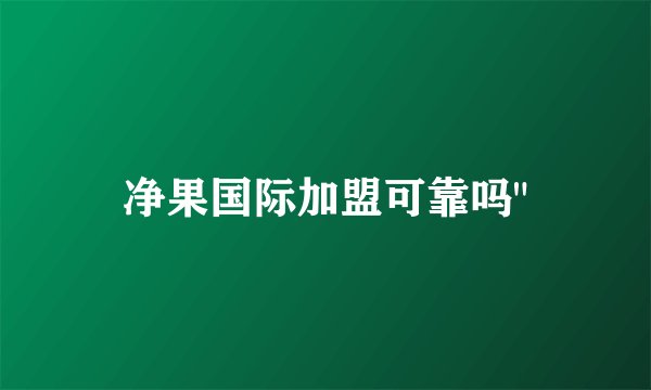 净果国际加盟可靠吗