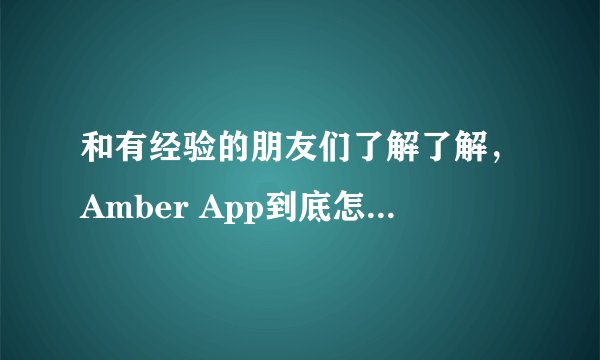 和有经验的朋友们了解了解，Amber App到底怎么样啊？