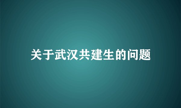 关于武汉共建生的问题