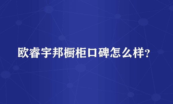 欧睿宇邦橱柜口碑怎么样？