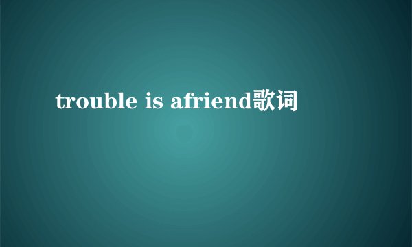 trouble is afriend歌词