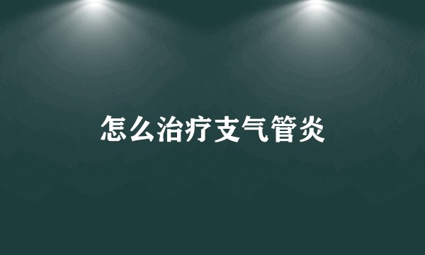 怎么治疗支气管炎