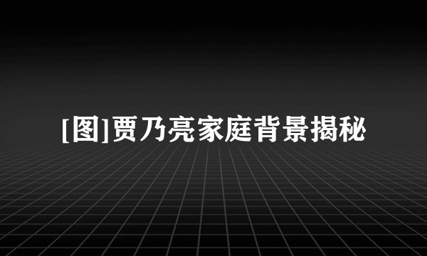 [图]贾乃亮家庭背景揭秘