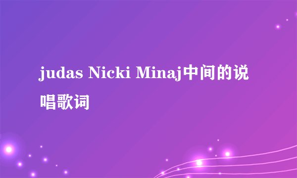 judas Nicki Minaj中间的说唱歌词