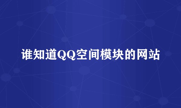 谁知道QQ空间模块的网站
