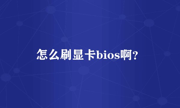 怎么刷显卡bios啊？