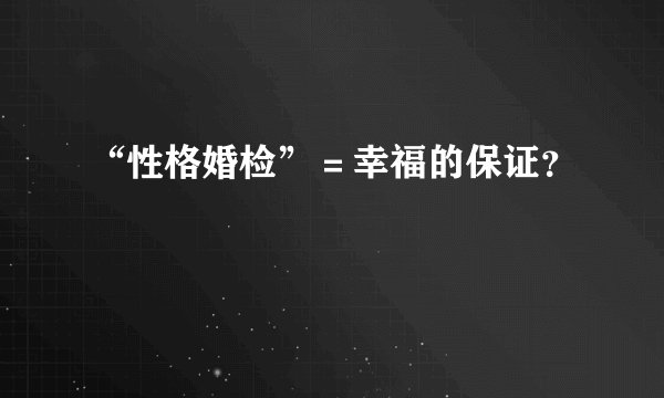“性格婚检”＝幸福的保证？