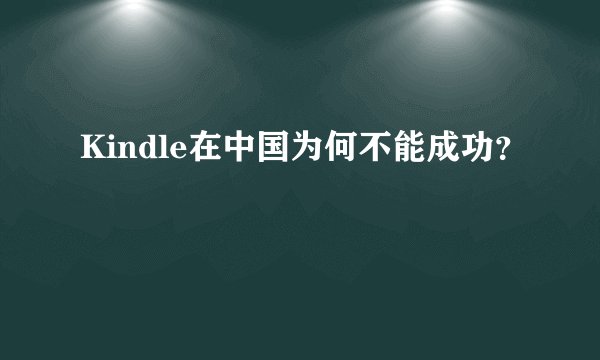 Kindle在中国为何不能成功？