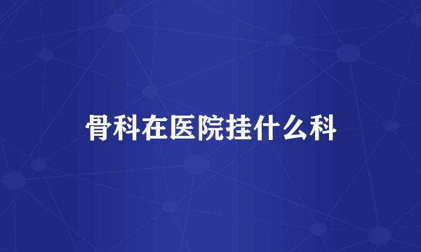 骨科在医院挂什么科