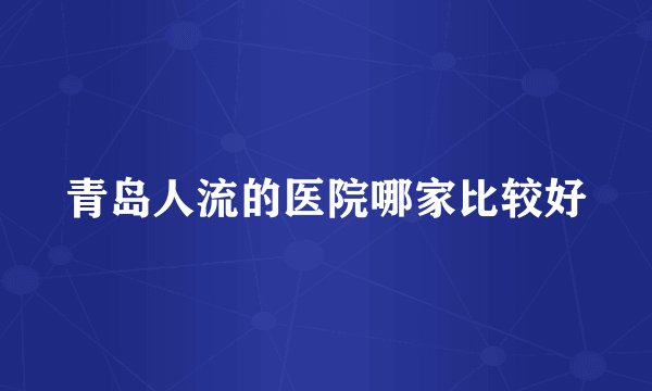 青岛人流的医院哪家比较好