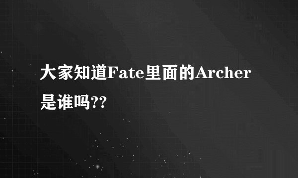 大家知道Fate里面的Archer是谁吗??