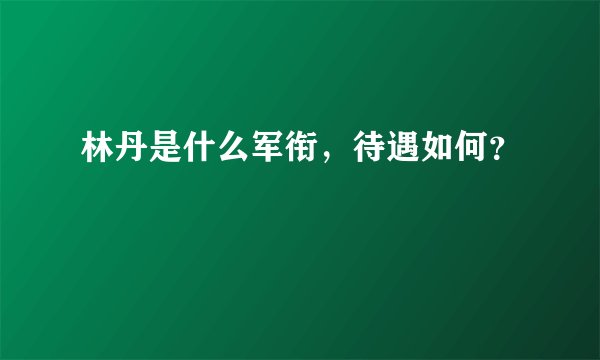 林丹是什么军衔，待遇如何？
